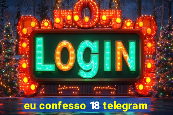 eu confesso 18 telegram